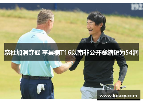 奈杜加洞夺冠 李昊桐T16以南非公开赛缩短为54洞